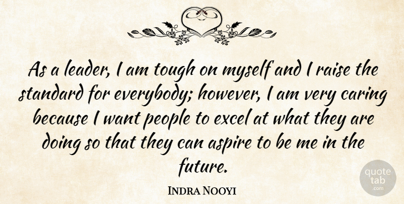 Indra Nooyi Quote About Positive, Caring, People: As A Leader I Am...