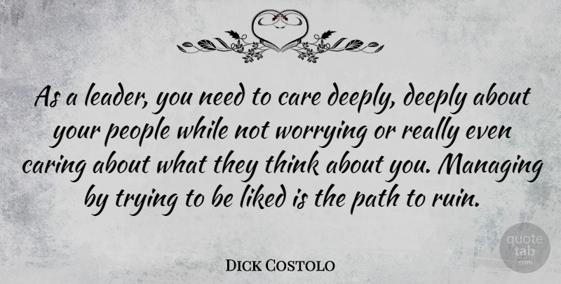 Dick Costolo Quote About Care, Caring, Deeply, Liked, Managing: As A Leader You Need...