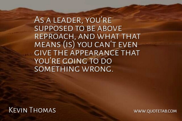 Kevin Thomas Quote About Above, Appearance, Means, Supposed: As A Leader Youre Supposed...