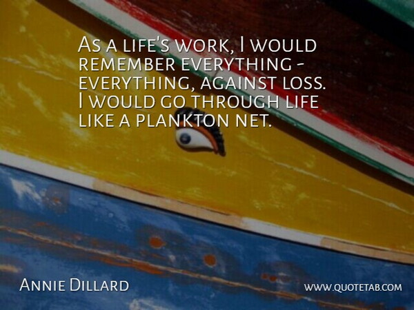 Annie Dillard Quote About Loss, Remembers Everything, Remember: As A Lifes Work I...