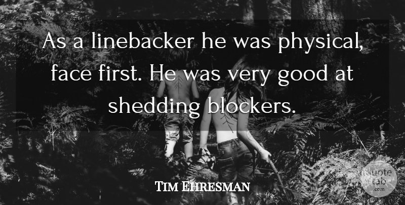 Tim Ehresman Quote About Face, Good, Shedding: As A Linebacker He Was...