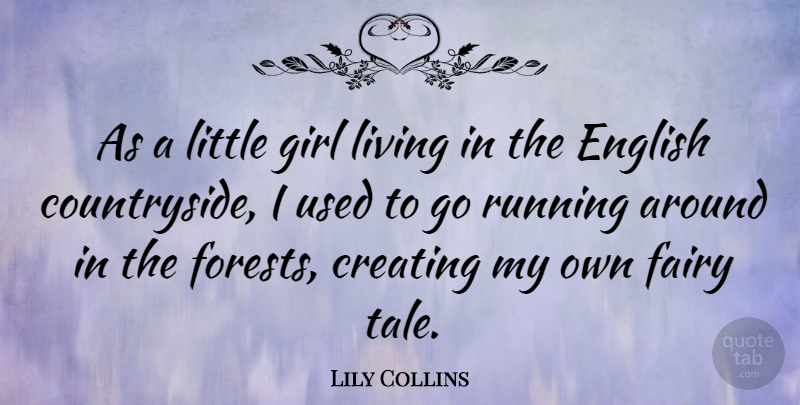 Lily Collins Quote About Creating, English, Fairy, Running: As A Little Girl Living...