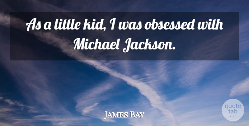 James Bay Quote About Kids, Littles, Little Kid: As A Little Kid I...