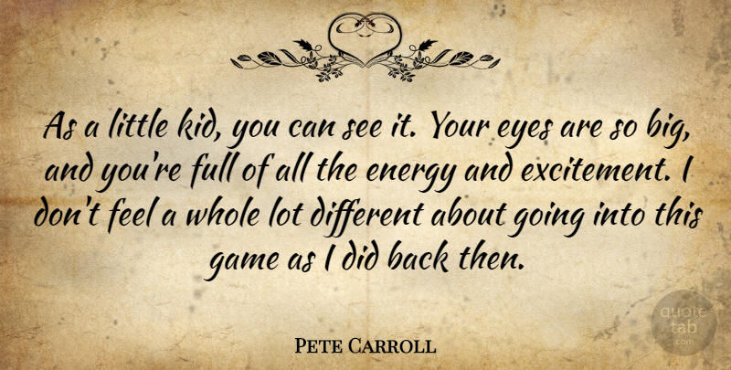 Pete Carroll Quote About Energy, Eyes, Full, Game: As A Little Kid You...
