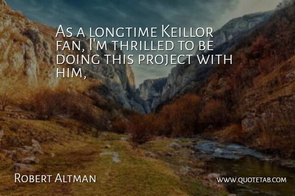 Robert Altman Quote About Longtime, Project, Thrilled: As A Longtime Keillor Fan...