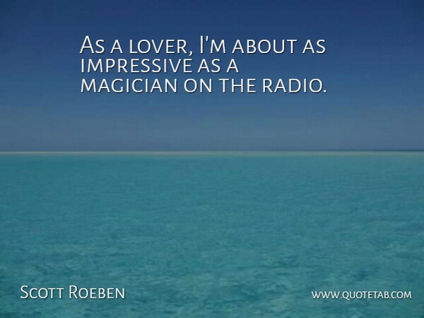 Scott Roeben Quote About Impressive, Magician: As A Lover Im About...