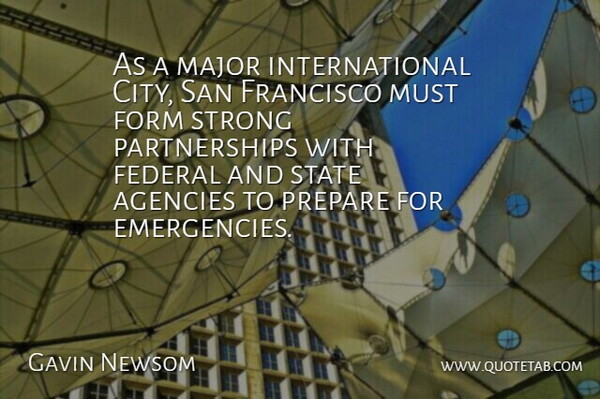 Gavin Newsom Quote About Agencies, Federal, Form, Francisco, Major: As A Major International City...