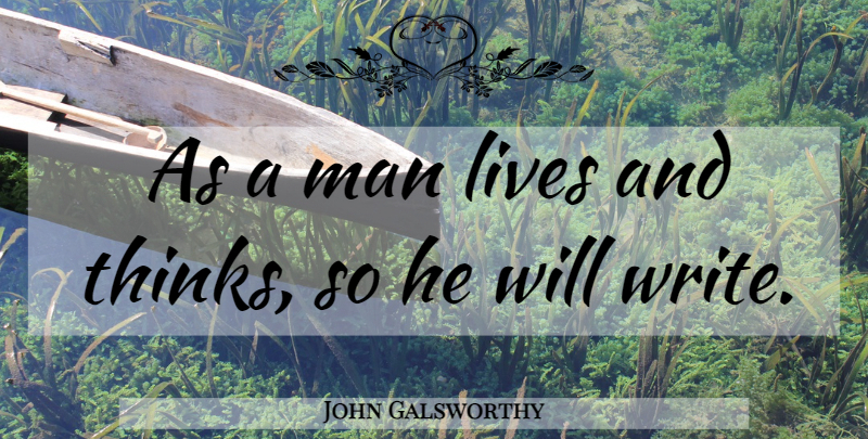 John Galsworthy Quote About Writing, Thinking, Men: As A Man Lives And...