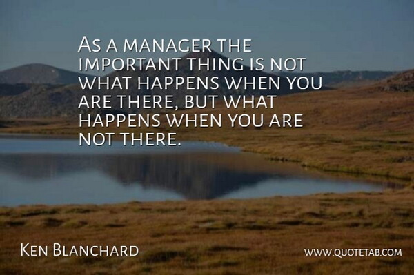 Ken Blanchard Quote About Business, Important, Management: As A Manager The Important...