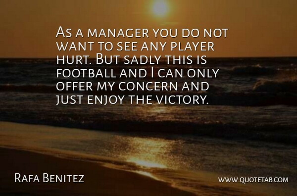 Rafa Benitez Quote About Concern, Enjoy, Football, Manager, Offer: As A Manager You Do...