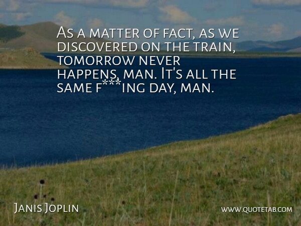 Janis Joplin Quote About Discovered, Matter, Tomorrow: As A Matter Of Fact...