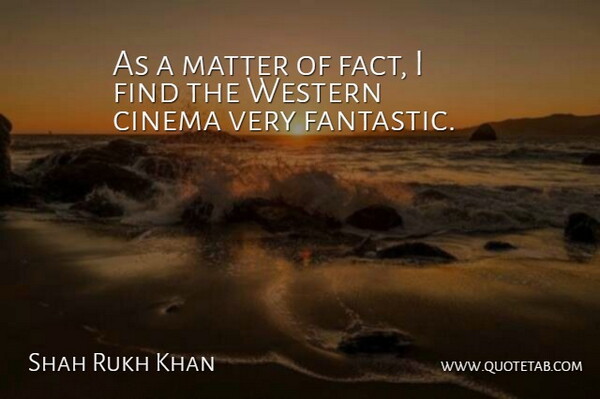 Shahrukh Khan Quote About Matter, Facts, Cinema: As A Matter Of Fact...