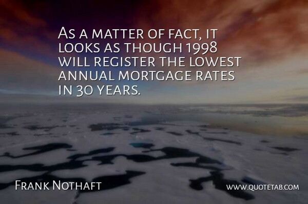 Frank Nothaft Quote About Annual, Looks, Lowest, Matter, Mortgage: As A Matter Of Fact...