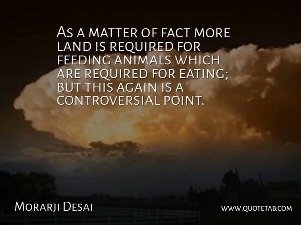 Morarji Desai Quote About Again, Animals, Fact, Feeding, Land: As A Matter Of Fact...