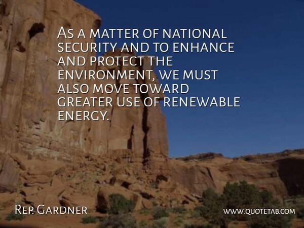 Rep. Gardner Quote About Enhance, Environment, Greater, Matter, Move: As A Matter Of National...