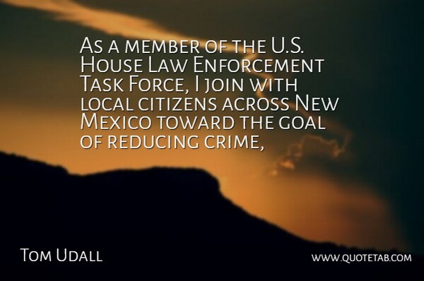 Tom Udall Quote About Across, Citizens, Force, Goal, House: As A Member Of The...