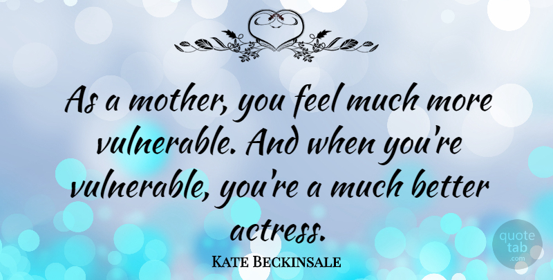 Kate Beckinsale Quote About Mother, Actresses, Vulnerable: As A Mother You Feel...