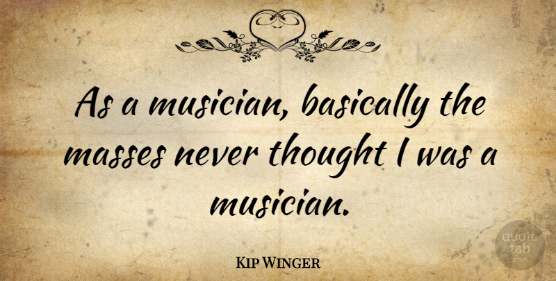 Kip Winger Quote About undefined: As A Musician Basically The...