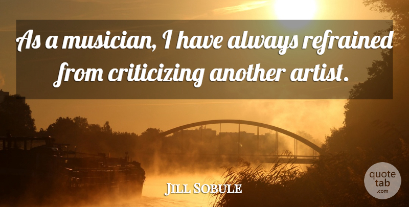 Jill Sobule Quote About Artist, Musician, Criticize: As A Musician I Have...