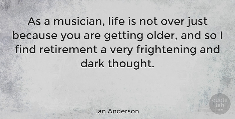 Ian Anderson Quote About Retirement, Dark, Getting Older: As A Musician Life Is...
