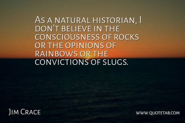 Jim Crace Quote About Believe, Consciousness, Rainbows: As A Natural Historian I...