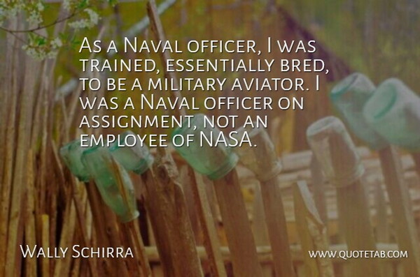 Wally Schirra Quote About American Astronaut, Employee, Military, Naval, Officer: As A Naval Officer I...