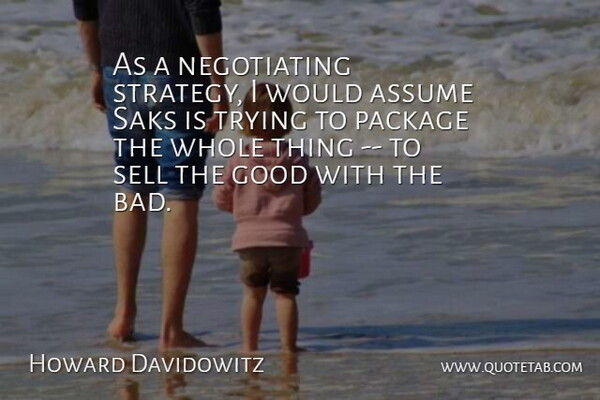 Howard Davidowitz Quote About Assume, Good, Package, Sell, Trying: As A Negotiating Strategy I...