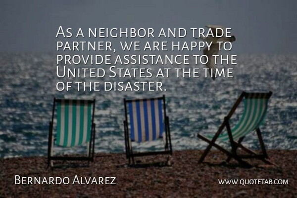 Bernardo Alvarez Quote About Assistance, Happy, Neighbor, Provide, States: As A Neighbor And Trade...