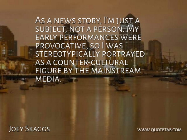 Joey Skaggs Quote About Early, Figure, Mainstream, News, Portrayed: As A News Story Im...
