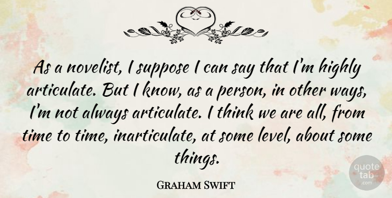 Graham Swift Quote About Thinking, Levels, Way: As A Novelist I Suppose...