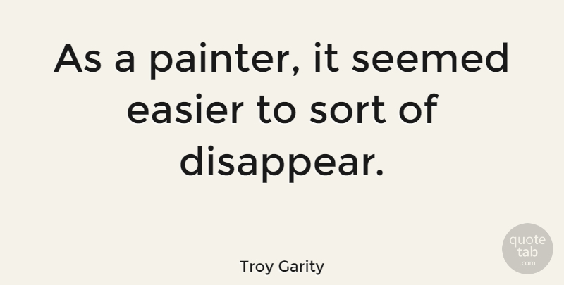 Troy Garity Quote About Easier, Seemed, Sort: As A Painter It Seemed...