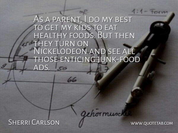 Sherri Carlson Quote About Best, Eat, Enticing, Healthy, Kids: As A Parent I Do...