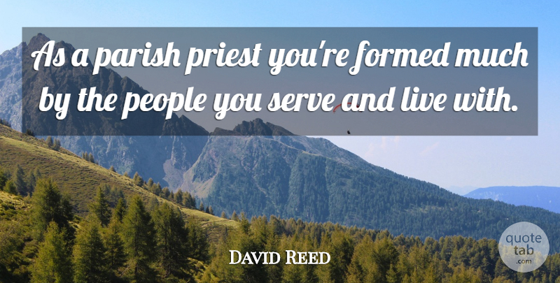David Reed Quote About Formed, Parish, People, Priest, Serve: As A Parish Priest Youre...
