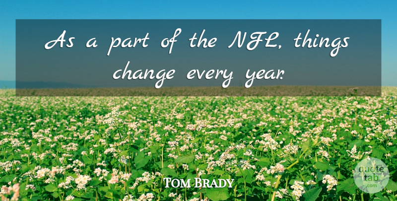 Tom Brady Quote About Nfl, Years, Things Change: As A Part Of The...