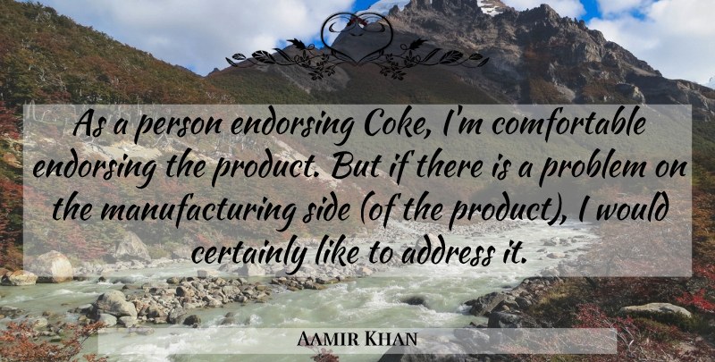 Aamir Khan Quote About Address, Certainly, Endorsing, Problem, Side: As A Person Endorsing Coke...