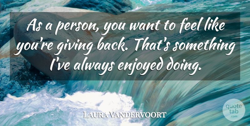 Laura Vandervoort Quote About Giving, Want, Like You: As A Person You Want...