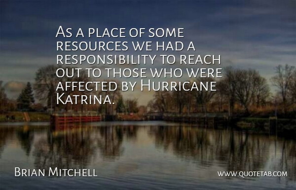 Brian Mitchell Quote About Affected, Hurricane, Reach, Resources, Responsibility: As A Place Of Some...