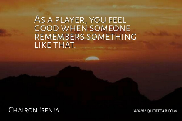 Chairon Isenia Quote About Good, Remembers: As A Player You Feel...