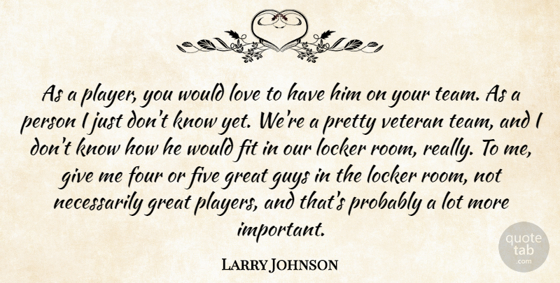 Larry Johnson Quote About Fit, Five, Four, Great, Guys: As A Player You Would...
