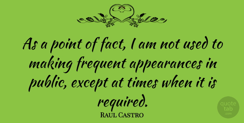 Raul Castro Quote About Facts, Appearance, Used: As A Point Of Fact...