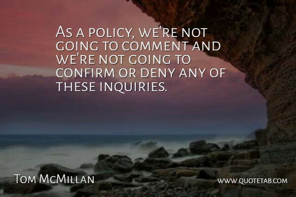Tom McMillan Quote About Comment, Confirm, Deny: As A Policy Were Not...