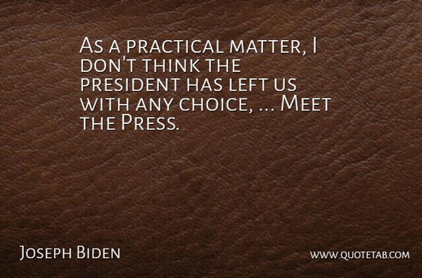 Joseph Biden Quote About Left, Meet, Practical, President: As A Practical Matter I...