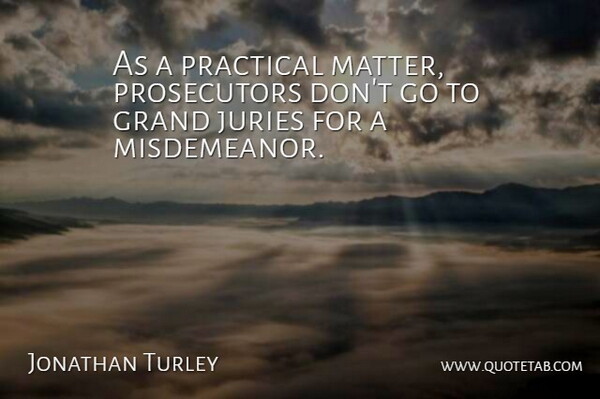 Jonathan Turley Quote About Grand, Juries, Practical: As A Practical Matter Prosecutors...