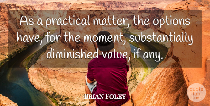 Brian Foley Quote About Diminished, Options, Practical, Value: As A Practical Matter The...