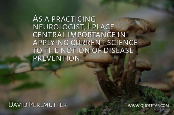 David Perlmutter Quote About Applying, Central, Current, Importance, Notion: As A Practicing Neurologist I...
