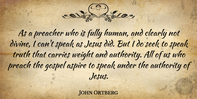 John Ortberg Quote About Aspire, Carries, Clearly, Fully, Gospel: As A Preacher Who Is...
