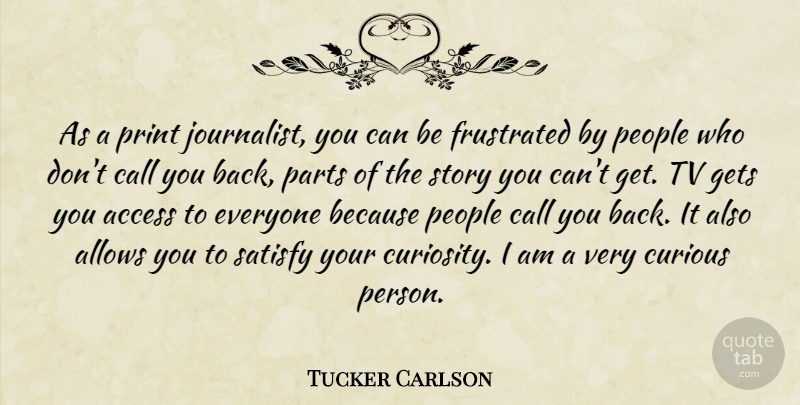 Tucker Carlson Quote About Access, American Journalist, Call, Frustrated, Gets: As A Print Journalist You...