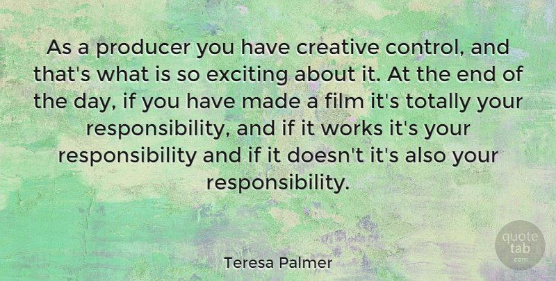 Teresa Palmer Quote About Responsibility, Creative, The End Of The Day: As A Producer You Have...