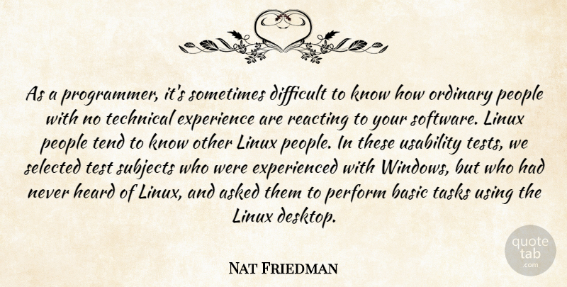 Nat Friedman Quote About Asked, Basic, Difficult, Experience, Heard: As A Programmer Its Sometimes...