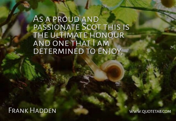 Frank Hadden Quote About Determination, Determined, Honour, Passionate, Proud: As A Proud And Passionate...